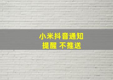 小米抖音通知 提醒 不推送